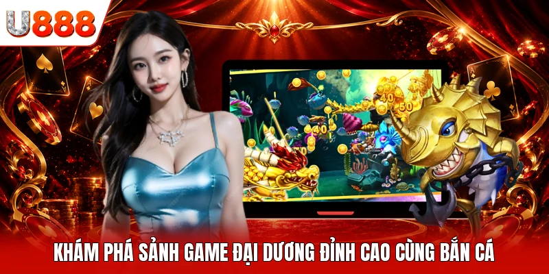 Khám phá sảnh game đại dương đỉnh cao cùng bắn cá