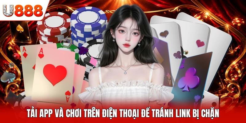 Tải app và chơi trên điện thoại để tránh link bị chặn